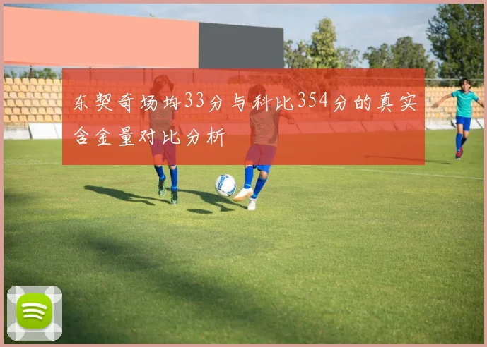 东契奇场均33分与科比354分的真实含金量对比分析