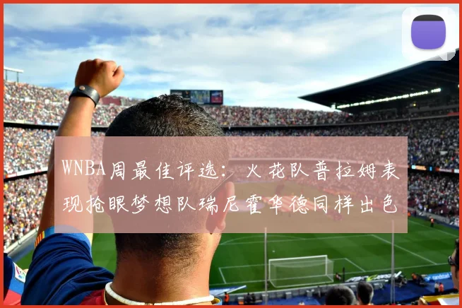 WNBA周最佳评选：火花队普拉姆表现抢眼梦想队瑞尼霍华德同样出色