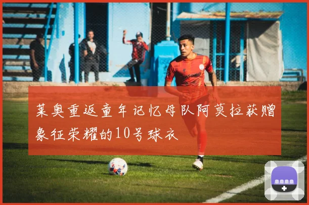 莱奥重返童年记忆母队阿莫拉获赠象征荣耀的10号球衣