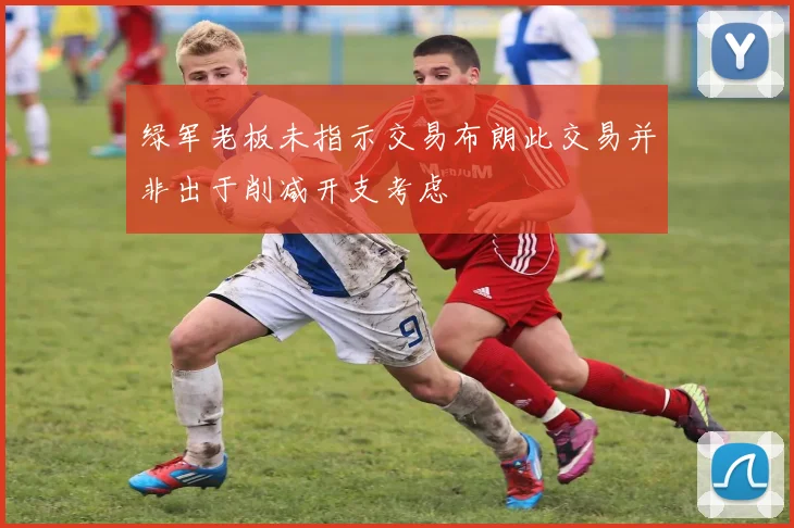 绿军老板未指示交易布朗此交易并非出于削减开支考虑