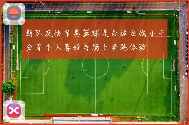 新队友快节奏篮球是否适合我小卡分享个人喜好与场上奔跑体验