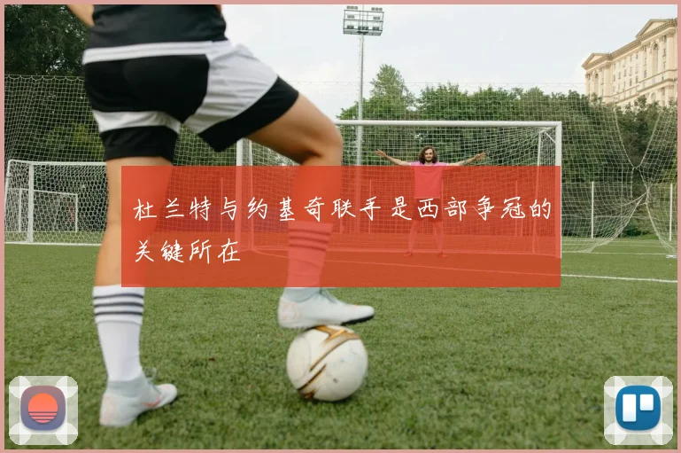 杜兰特与约基奇联手是西部争冠的关键所在