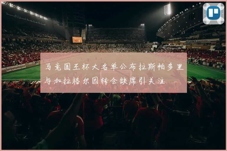 马竞国王杯大名单公布拉斯帕多里与加拉格尔因转会缺席引关注