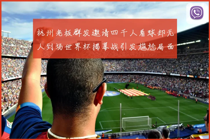 杭州老板群发邀请四千人看球却无人到场世界杯揭幕战引发尴尬局面