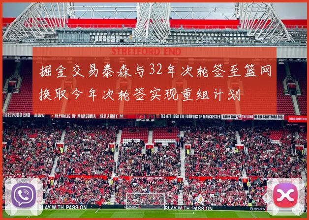 掘金交易泰森与32年次轮签至篮网换取今年次轮签实现重组计划