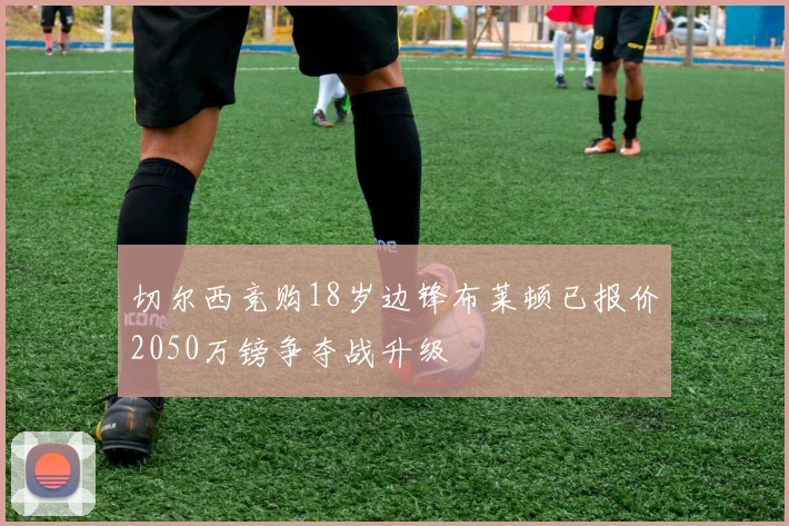 切尔西竞购18岁边锋布莱顿已报价2050万镑争夺战升级