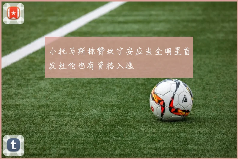 小托马斯称赞坎宁安应当全明星首发杜伦也有资格入选