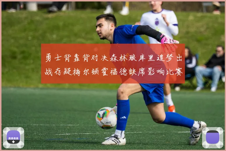 勇士背靠背对决森林狼库里追梦出战存疑梅尔顿霍福德缺席影响比赛走势