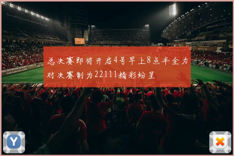 总决赛即将开启4号早上8点半全力对决赛制为22111精彩纷呈